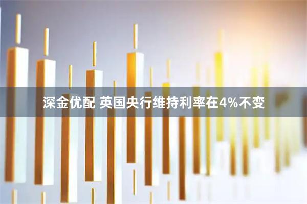 深金优配 英国央行维持利率在4%不变