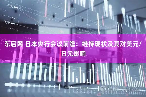 东启网 日本央行会议前瞻：维持现状及其对美元/日元影响