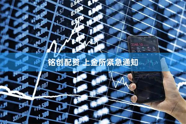 铭创配资 上金所紧急通知