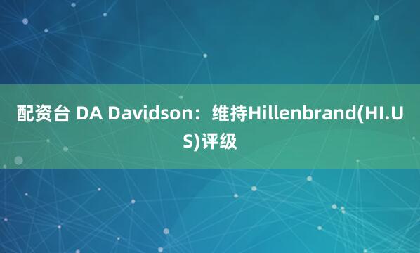 配资台 DA Davidson：维持Hillenbrand(HI.US)评级