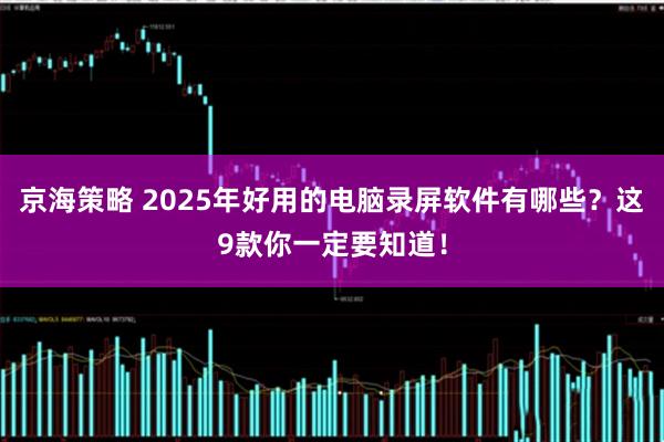 京海策略 2025年好用的电脑录屏软件有哪些？这9款你一定要知道！