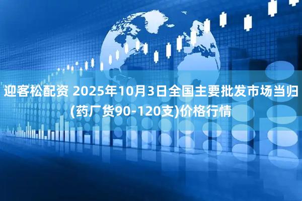 迎客松配资 2025年10月3日全国主要批发市场当归(药厂货90-120支)价格行情